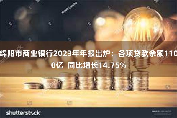 绵阳市商业银行2023年年报出炉：各项贷款余额1100亿  同比增长14.75%