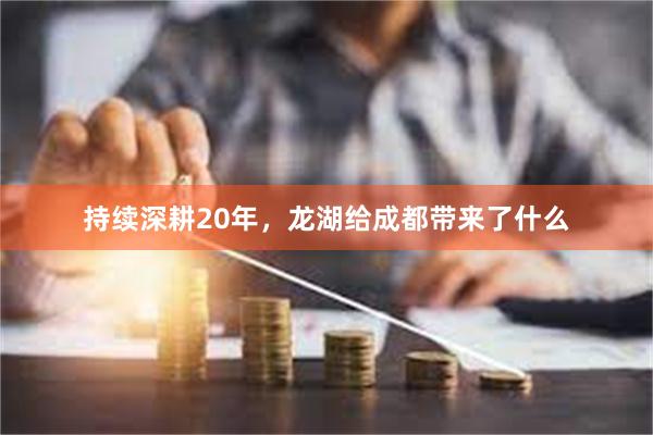 持续深耕20年，龙湖给成都带来了什么