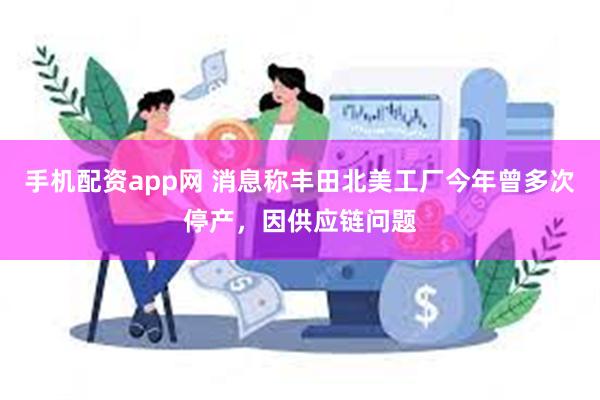 手机配资app网 消息称丰田北美工厂今年曾多次停产，因供应链问题