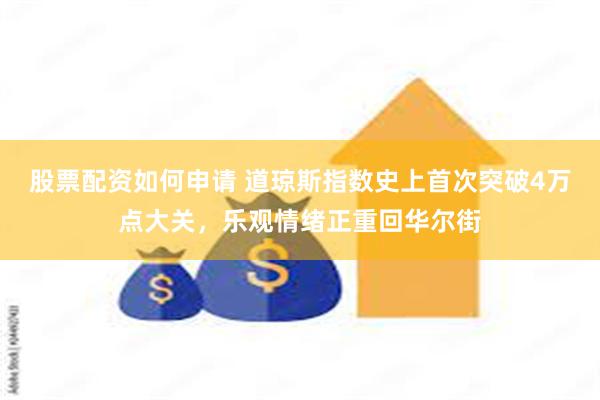 股票配资如何申请 道琼斯指数史上首次突破4万点大关，乐观情绪正重回华尔街