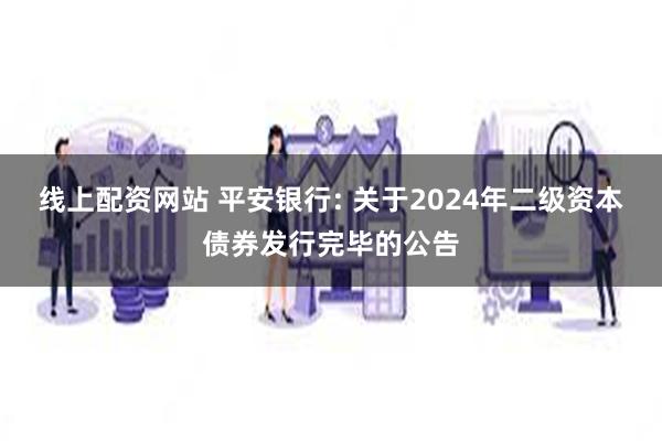 线上配资网站 平安银行: 关于2024年二级资本债券发行完毕的公告