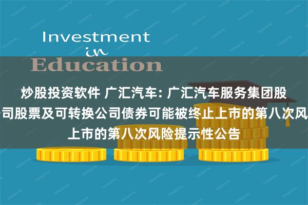 炒股投资软件 广汇汽车: 广汇汽车服务集团股份公司关于公司股票及可转换公司债券可能被终止上市的第八次风险提示性公告