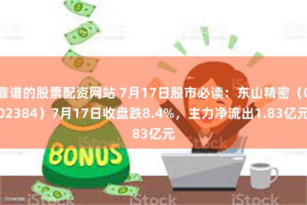 靠谱的股票配资网站 7月17日股市必读：东山精密（002384）7月17日收盘跌8.4%，主力净流出1.83亿元