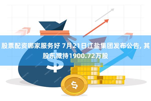 股票配资哪家服务好 7月21日江盐集团发布公告, 其股东减持1900.72万股