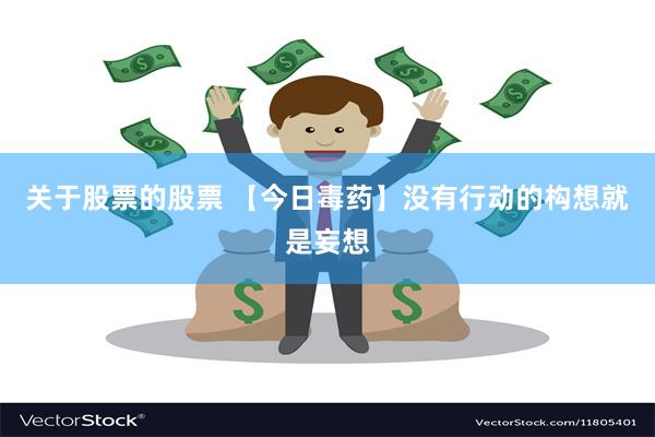 关于股票的股票 【今日毒药】没有行动的构想就是妄想