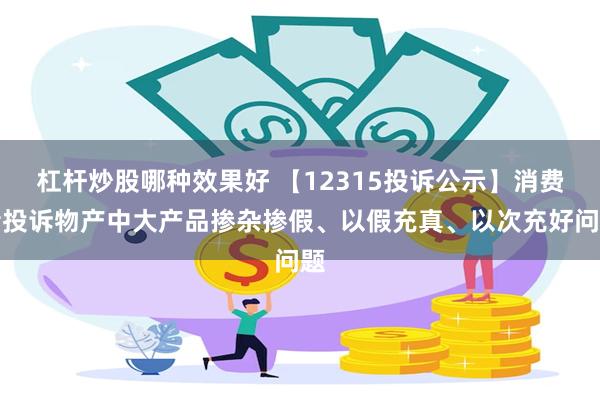 杠杆炒股哪种效果好 【12315投诉公示】消费者投诉物产中大产品掺杂掺假、以假充真、以次充好问题