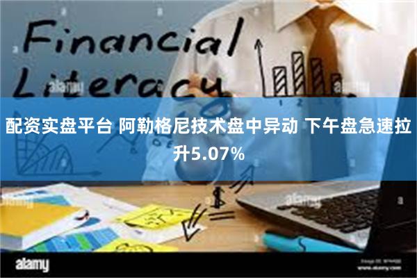 配资实盘平台 阿勒格尼技术盘中异动 下午盘急速拉升5.07%