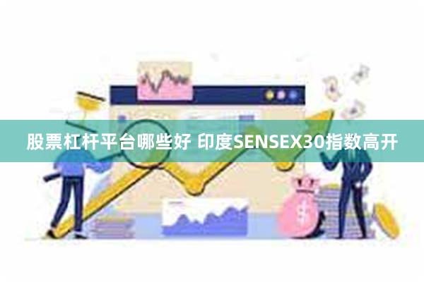 股票杠杆平台哪些好 印度SENSEX30指数高开