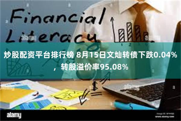 炒股配资平台排行榜 8月15日文灿转债下跌0.04%，转股溢价率95.08%