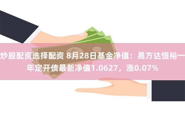 炒股配资选择配资 8月28日基金净值：易方达恒裕一年定开债最新净值1.0627，涨0.07%