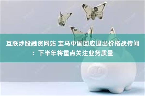 互联炒股融资网站 宝马中国回应退出价格战传闻：下半年将重点关注业务质量