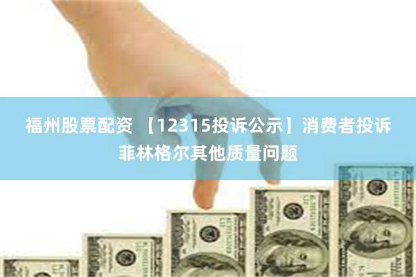 福州股票配资 【12315投诉公示】消费者投诉菲林格尔其他质量问题