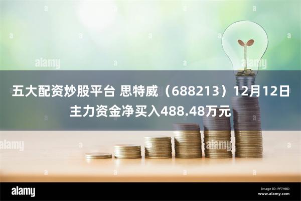 五大配资炒股平台 思特威（688213）12月12日主力资金净买入488.48万元