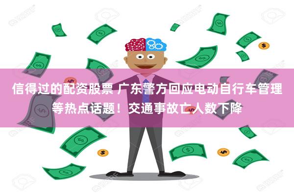 信得过的配资股票 广东警方回应电动自行车管理等热点话题！交通事故亡人数下降