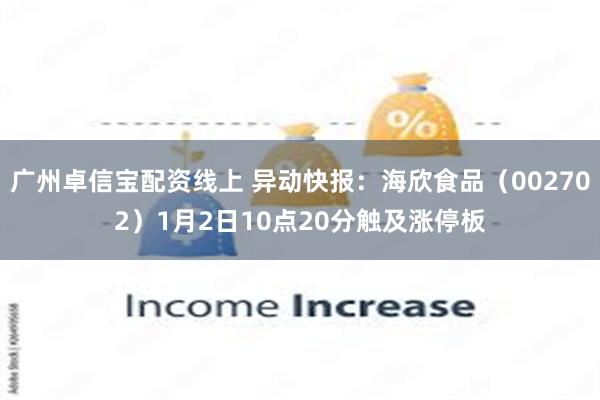 广州卓信宝配资线上 异动快报：海欣食品（002702）1月2日10点20分触及涨停板