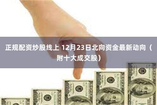 正规配资炒股线上 12月23日北向资金最新动向（附十大成交股）