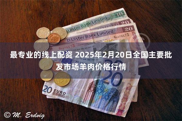 最专业的线上配资 2025年2月20日全国主要批发市场羊肉价格行情