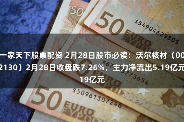 一家天下股票配资 2月28日股市必读：沃尔核材（002130）2月28日收盘跌7.26%，主力净流出5.19亿元